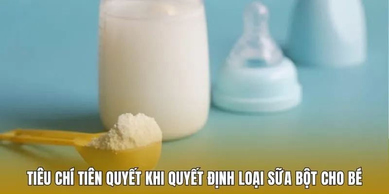 Tiêu chí tiên quyết khi quyết định loại sữa bột cho bé
